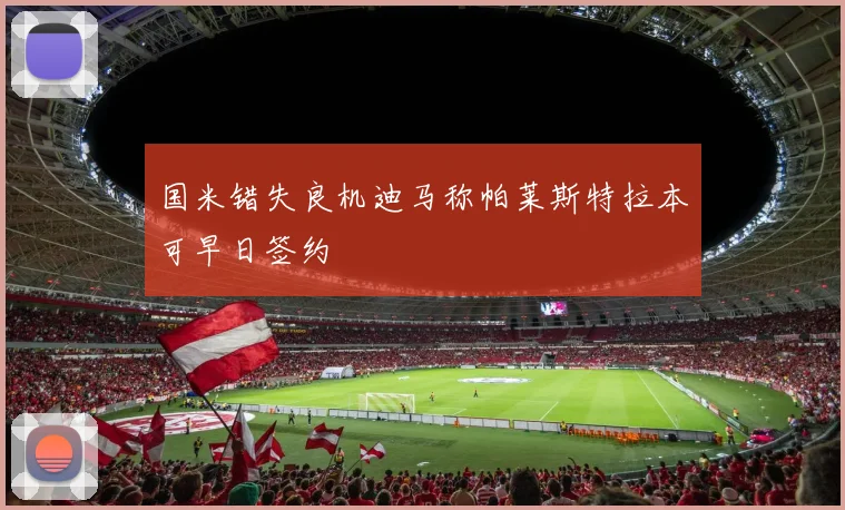 国米错失良机迪马称帕莱斯特拉本可早日签约