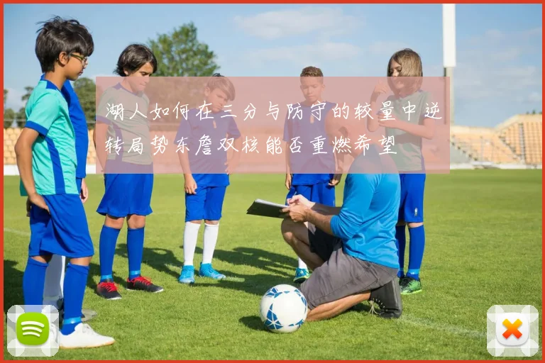 湖人如何在三分与防守的较量中逆转局势东詹双核能否重燃希望