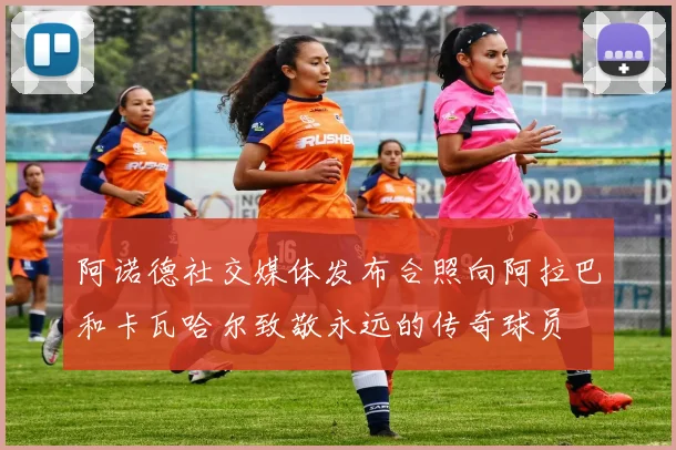 阿诺德社交媒体发布合照向阿拉巴和卡瓦哈尔致敬永远的传奇球员