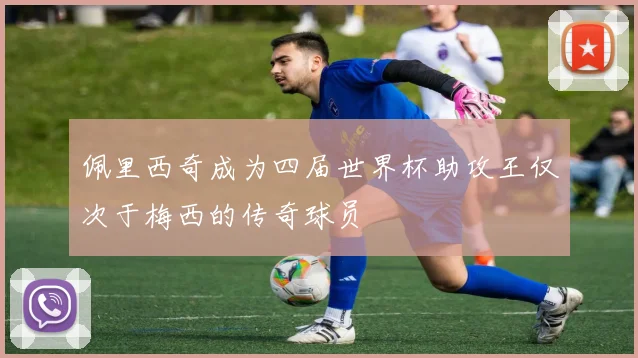 佩里西奇成为四届世界杯助攻王仅次于梅西的传奇球员