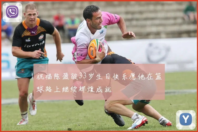 祝福陈盈骏33岁生日快乐愿他在篮球路上继续辉煌成就