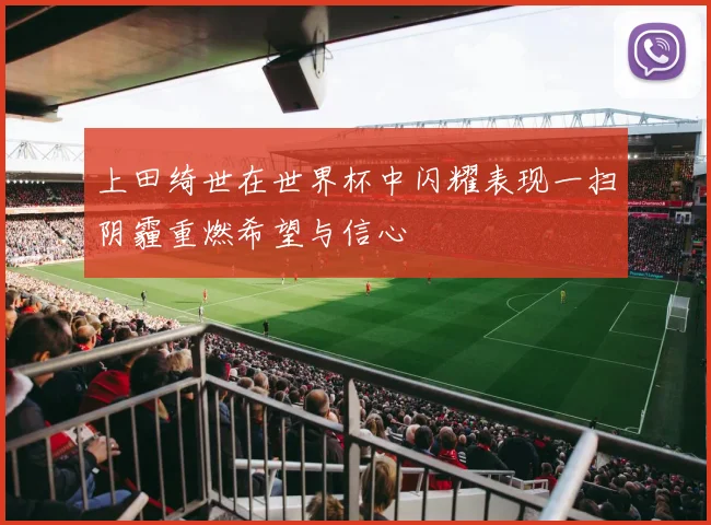 上田绮世在世界杯中闪耀表现一扫阴霾重燃希望与信心