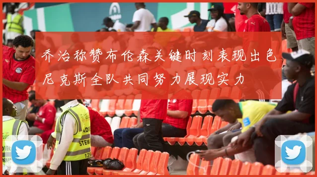乔治称赞布伦森关键时刻表现出色尼克斯全队共同努力展现实力