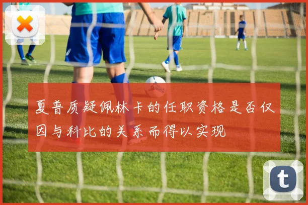 夏普质疑佩林卡的任职资格是否仅因与科比的关系而得以实现