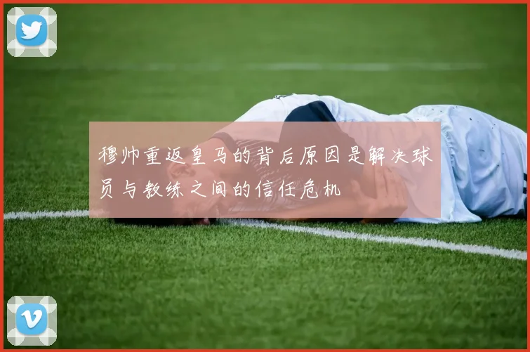穆帅重返皇马的背后原因是解决球员与教练之间的信任危机
